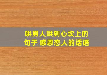 哄男人哄到心坎上的句子 感恩恋人的话语